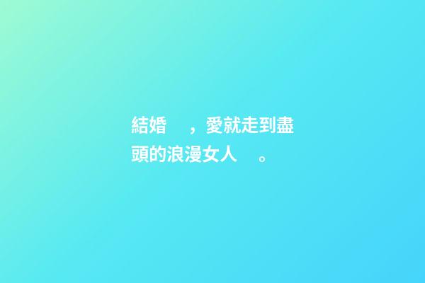 結婚，愛就走到盡頭的浪漫女人。